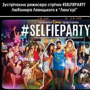 Зустріч з режисером української стрічки #Selfieparty Любомиром Левицьким